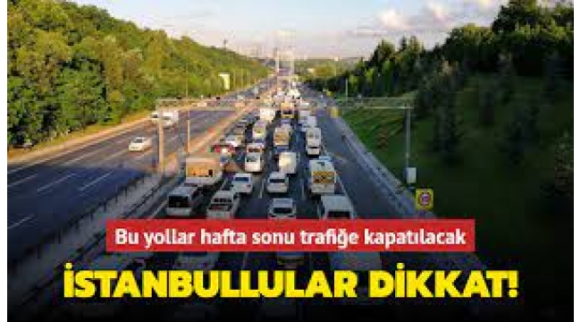 İstanbul'da hafta sonu bu yollar trafiğe kapatılacak