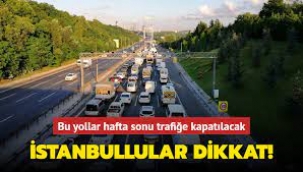 İstanbul'da hafta sonu bu yollar trafiğe kapatılacak
