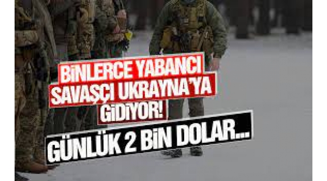 Ukrayna için savaşacak askerlere günlük 28 bin TL