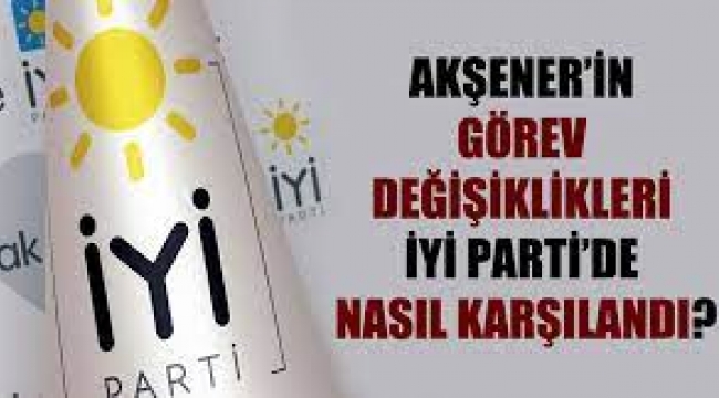 Akşener'in görev değişiklikleri İyi Parti'de nasıl karşılandı?