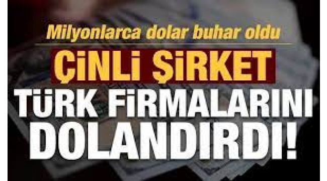 Çinli şirket, Türk firmalarını dolandırdı