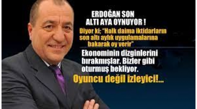 Erdoğan son altı aya oynuyor!