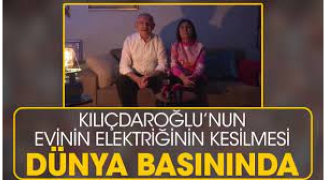 Kılıçdaroğlu'nun evinin elektriğinin kesilmesi dünya basınında