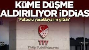 Küme düşme kaldırılıyor iddiası! 'Futbolu yasaklayalım gitsin'