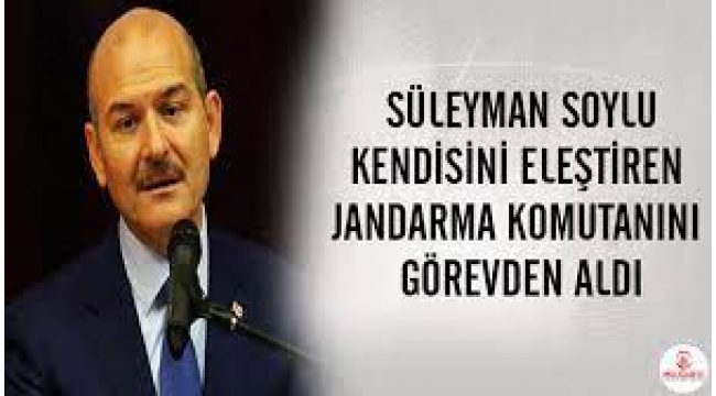 Soylu, kendisini eleştiren Jandarma Komutanı'nı görevden aldı