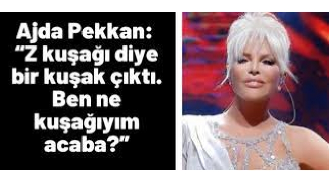 Ajda Pekkan: Z kuşağı diye bir kuşak çıktı. Ben ne kuşağıyım acaba?