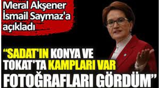 Akşener: SADAT'ın kamp fotoğraflarını gördüm