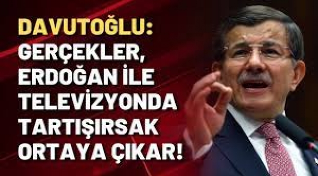 Davutoğlu: Gerçekler, Erdoğan ile televizyonda tartışırsak ortaya çıkar