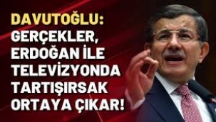 Davutoğlu: Gerçekler, Erdoğan ile televizyonda tartışırsak ortaya çıkar