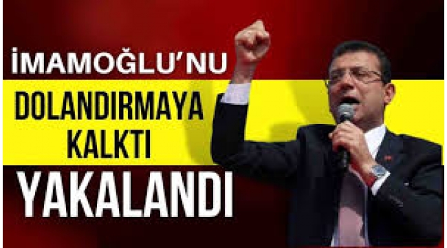 İmamoğlu'nu dolandırmak isteyen kişiler yakalandı