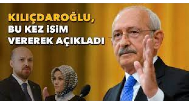 Kılıçdaroğlu Bu Kez İsim Verdi: Bilal Erdoğan, Esra Albayrak...