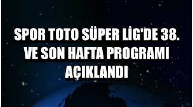 Süper Lig 38. Hafta Programı Açıklandı