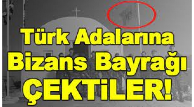 Türk adalarına Bizans bayrağı çekildi!..
