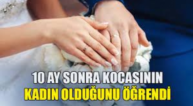 10 aylık kocasının kadın olduğunu öğrendi