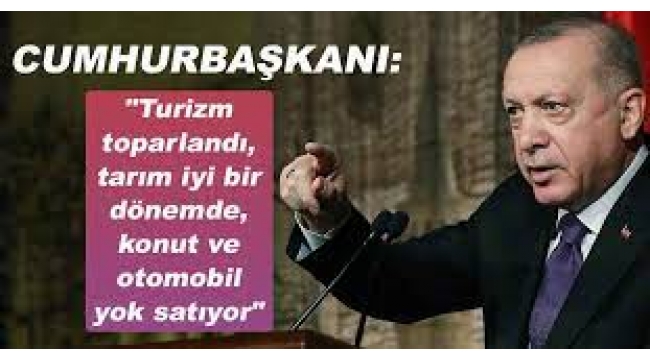 Erdoğan: Turizm toparlandı, tarım iyi, konut ve otomobil yok satıyor