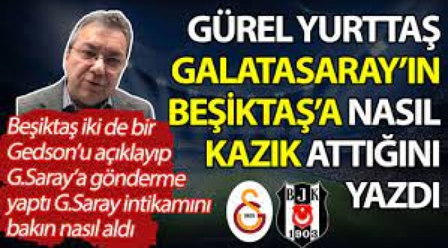 Gürel Yurttaş, Galatasaray'ın Beşiktaş'a nasıl kazık attığını yazdı