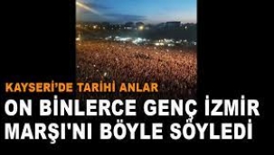Kayseri'de binlerce genç İzmir Marşı'nı böyle söyledi