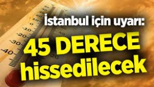 45 Derece sıcaklık bekleniyor