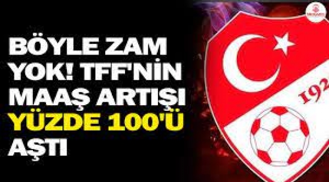 Böyle zam yok! TFF'nin maaş artışı yüzde 100'ü aştı