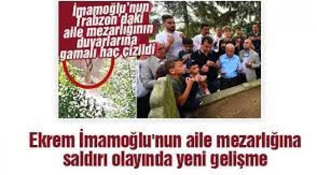 Ekrem İmamoğlu'nun aile mezarlığına saldırı olayında yeni gelişme!