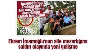 Ekrem İmamoğlu'nun aile mezarlığına saldırı olayında yeni gelişme!