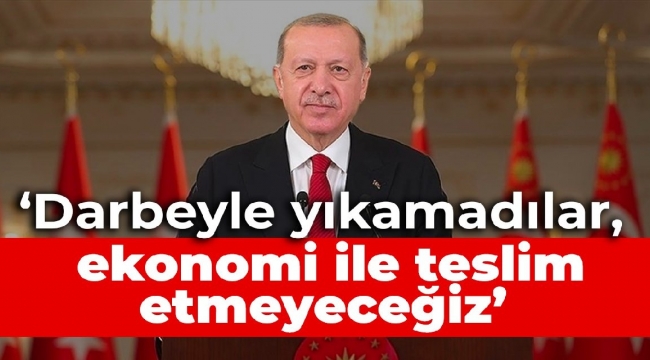 Erdoğan: Darbeyle yıkılamayan Türkiye'nin ekonomi ile teslim alınmasına rıza göstermeyeceğiz