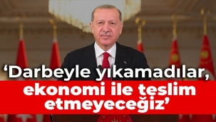 Erdoğan: Darbeyle yıkılamayan Türkiye'nin ekonomi ile teslim alınmasına rıza göstermeyeceğiz