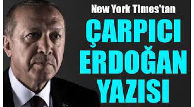 New York Times'tan Olay Yaratan Erdoğan Yazısı!
