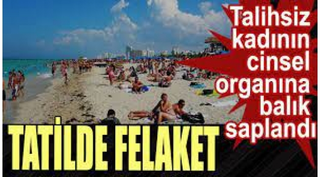 Talihsiz kadının cinsel organına balık saplandı...