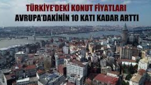 Türkiye'deki konut fiyatları Avrupa'dakinin 10 katı kadar arttı