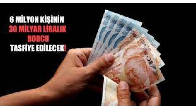 6 milyon kişinin 30 milyar liralık borcu tasfiye edilecek