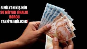 6 milyon kişinin 30 milyar liralık borcu tasfiye edilecek