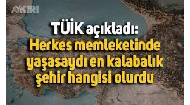 Herkes memleketinde yaşasaydı Türkiye'nin en kalabalık ili 
