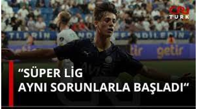 'Süper Lig Aynı Sorunlarla Başladı!'
