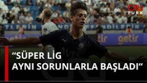 'Süper Lig Aynı Sorunlarla Başladı!'