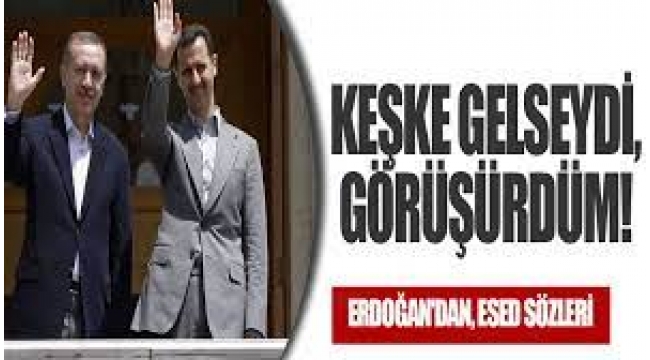 Erdoğan'dan, Esed sözleri: Keşke gelseydi, görüşürdüm!
