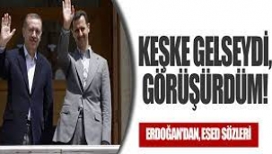 Erdoğan'dan, Esed sözleri: Keşke gelseydi, görüşürdüm!