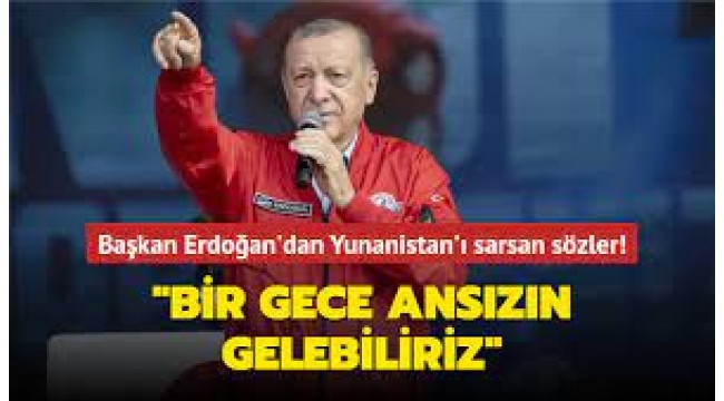 Erdoğan'dan Yunanistan'a: Bir gece ansızın gelebiliriz