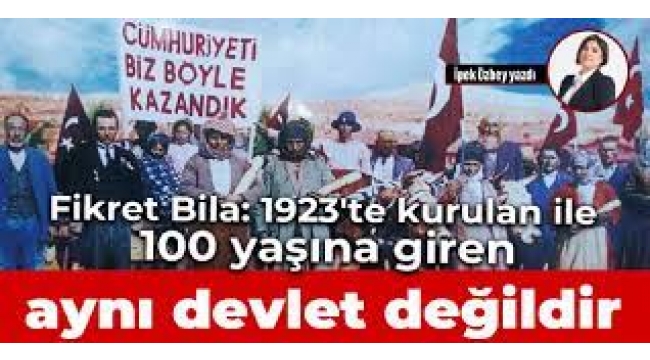 Fikret Bila: 1923'te kurulan ile 100 yaşına giren aynı devlet değildir