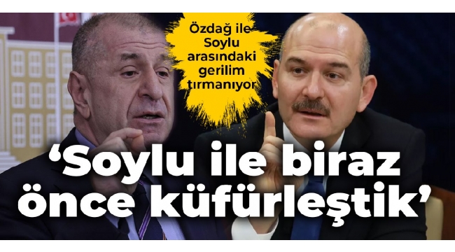 Özdağ-Soylu gerilimi tırmanıyor: Soylu ile küfürleştik