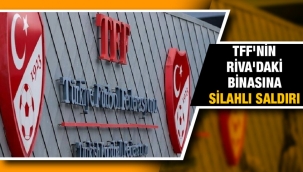 TFF'nin Riva'daki binasına silahlı saldırı