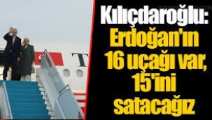 Kılıçdaroğlu: Erdoğan'ın 16 uçağı var, 15'ini satacağız