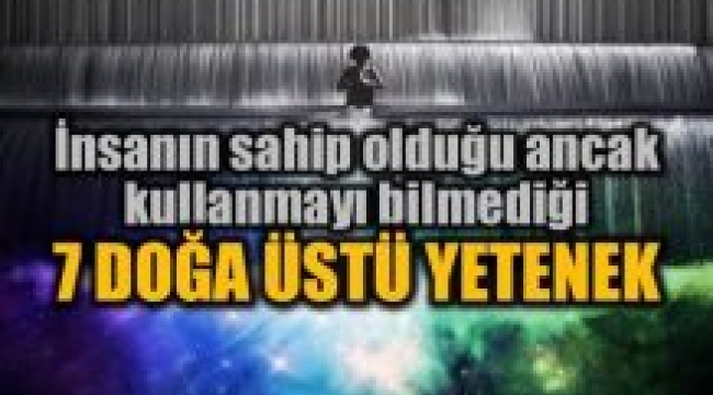 Parapsikoloji ve ruhsal yetilerimiz: 7 doğa üstü yetenek