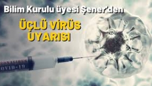 Bilim Kurulu Üyesi Şener'den 'üçlü virüs' uyarısı