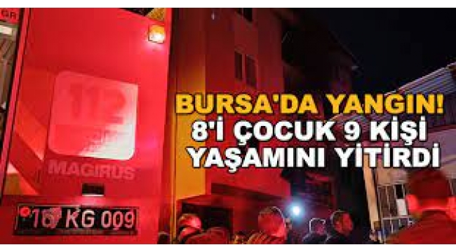 Bursa'da bir evde çıkan yangında 8'i çocuk 9 kişi yaşamını yitirdi