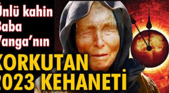 Ünlü Kahin Baba Vanga'nın 2023 Kehanetleri Ortaya Çıktı