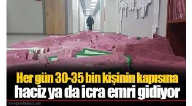 Her gün 30-35 bin kişinin kapısına haciz ya da icra emri gidiyor