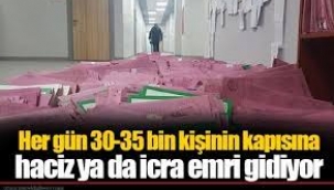 Her gün 30-35 bin kişinin kapısına haciz ya da icra emri gidiyor