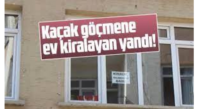 Kaçak göçmene ev kiralayan yandı: Cezası...