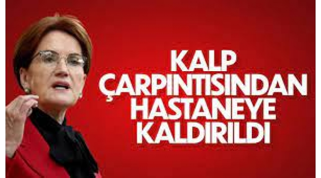 Akşener hastaneye kaldırıldı